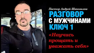 Разговор с Мужчинами Ключ 1 «Научись прощать и уважать себя» пастор Андрей Шаповалов.