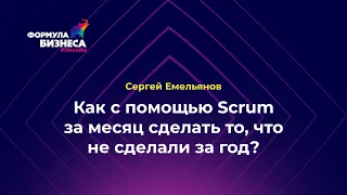 Как с помощью метода Scrum за месяц сделать то, чего не сделали за год. Сергей Емельянов