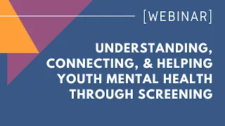 Understanding, Connecting, & Helping Youth Mental Health Through Screening