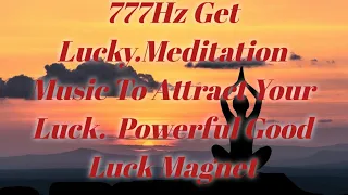 777Hz Get Lucky Meditation Music to Attract your Luck.Powerful Good Luck Magnet#changeyourfortune#
