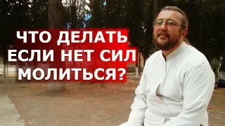 Что делать если нет сил молиться? Священник Игорь Сильченков