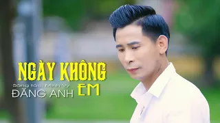 NGÀY KHÔNG EM - ĐĂNG ANH | BÀI HÁT GÂY NGHIỆN BAO THẾ HỆ KHÔNG PHAI