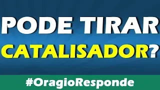 PODE TIRAR O CATALISADOR??? #OragioResponde