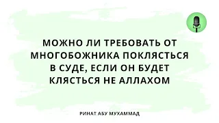 1550. Можно ли требовать от многобожника поклясться в суде, если он будет клясться не Аллахом?