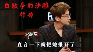 白敬亭的沙雕行为，直言一下就把她推开了，还说这是另外的价钱