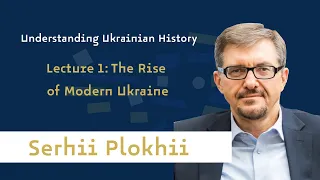 Prof. Serhii Plokhii - Understanding Ukrainian History | Lecture 1: The Rise of Modern Ukraine