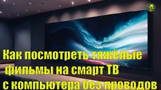 Как посмотреть тяжёлые фильмы на смарт ТВ с компьютера без проводов