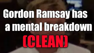 Gordon Ramsay has a mental breakdown [CLEAN]