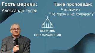 Александр Гусев - Что значит "Не горяч и не холоден"? (17.03.2024)