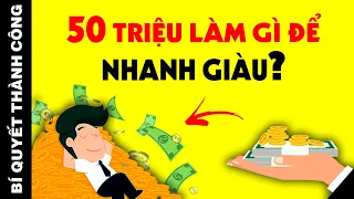 Đầu Tư Và Kinh Doanh Gì Với Số Vốn 50 TRIỆU ĐỒNG Để Sinh Lời Cao Nhất? (TƯ DUY LÀM GIÀU)