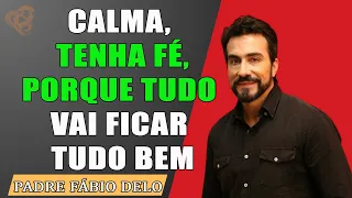 CALMA, TENHA FÉ, PORQUE TUDO  VAI FICAR TUDO BEM   MARAVILHOSA REFLEXÃO  DE PADRE FABIO DE MELO