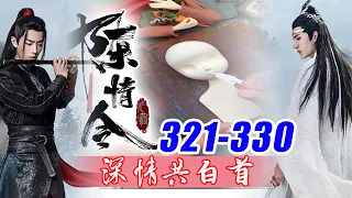 《深情共白首》321-330合集！看着蓝忘机和魏无羡离开的背影，蓝思追心里五味杂陈。可是他也是幸运的，遇到了魏无羡，护着他，后来蓝忘机如兄如父的把他养大！手把手教学轻粘土手工！魔道祖师手办！