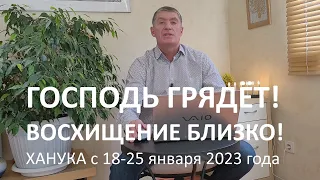 Господь грядёт! Восхищение близко! Ханука с 18 - 25 января 2023 года. Маран-афа!