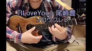 尾崎豊『ILoveYou』ソロウクレレ