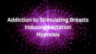 Addiction to Stimulating Breasts | Inducing Lactation | Hypnosis