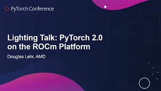 Lightning Talk: PyTorch 2.0 on the ROCm Platform - Douglas Lehr, AMD