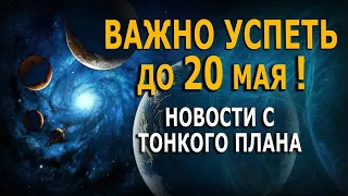 ВАЖНО успеть до 20 мая. Новости с тонкого плана