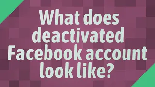 What does deactivated Facebook account look like?