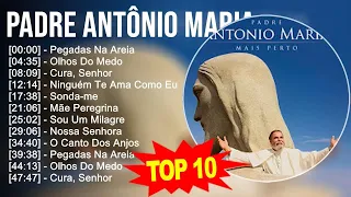 Padre Antônio Maria 2023 - 10 Maiores Sucessos - Pegadas Na Areia, Olhos Do Medo, Cura, Senhor, ...