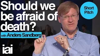 Should We Be Afraid Of Death? Anders Sandberg