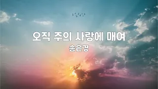 오직 주의 사랑에 매여 | 송은경 | 3번듣기