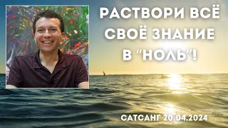 Раствори всё своё знание в "ноль"! Сатсанг 20.04.2024