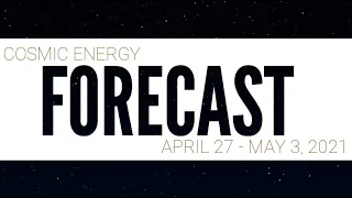 Cosmic Energy Forecast - April 27 - May 3, 2021