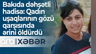 Bakıda dəhşətli hadisə: Qadın uşaqlarının gözü qarşısında ərini öldürdü - ARB XƏBƏR