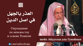 Оправдание по невежеству в основе религии | Шейх Абдуллах аль Гунейман