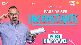 PARE DE SER INCONSTANTE | SÉRIE: PEDRO, O IMPROVÁVEL | PENSE E ORE