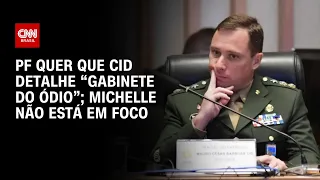 PF quer que Cid detalhe “gabinete do ódio”; Michelle não está em foco | BASTIDORES CNN