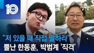 “저 있을 때 직접 말하라”…뿔난 한동훈, 박범계 ‘직격’ | 뉴스TOP 10