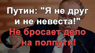 Путин: "Я не друг и не невеста!" Не бросаю дело на полпути!