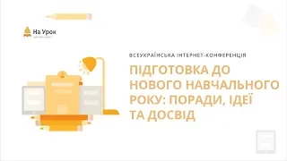 Всеукраїнська інтернет-конференція: «Підготовка до нового навчального року: поради, ідеї та досвід»