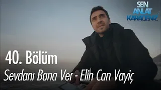 Sevdanı Bana Ver - Elin Can Vayiç - Sen Anlat Karadeniz 40. Bölüm