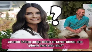 Yasemin Özilhan, a close friend of Kerem Bürsin, said: "What would make him happiest?"