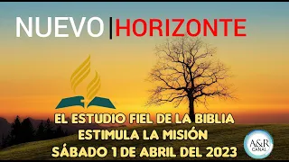 NUEVO HORIZONTE - SÁBADO 1 de ABRIL del 2023 - EL ESTUDIO FIEL DE LA BIBLIA Y LA MISIÓN