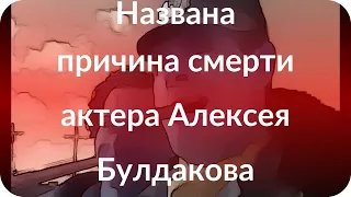 Названа причина смерти актера Алексея Булдакова