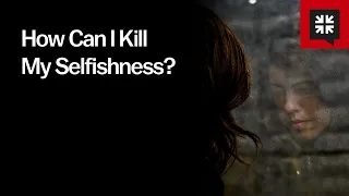 How Can I Kill My Selfishness?