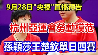 9月28日 "央視 "直播預告，杭州亞運會勞動模范孫穎莎王楚欽單日四賽