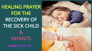 HEALING PRAYER FOR THE RECOVERY OF A SICK CHILD & INFANTS #MIRACLEHEALINGPRAYER (MARK 10:13-16)