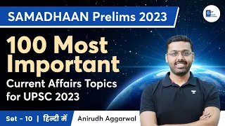 SAMADHAAN UPSC Prelims 2023 | 100 Most Important Current Affairs Topics | Set -10 | हिन्दी | Anirudh