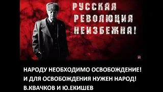 НАРОДУ НЕОБХОДИМО ОСВОБОЖДЕНИЕ! И ДЛЯ ОСВОБОЖДЕНИЯ НУЖЕН НАРОД! В.КВАЧКОВ И Ю.ЕКИШЕВ