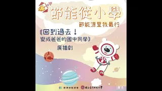 節能從小學-節能源里我最行 | 回到過去！變成爸爸的國中同學 | 廣播劇