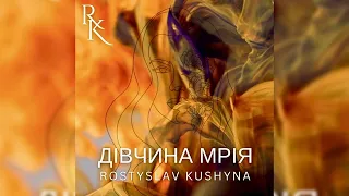 РОСТИСЛАВ КУШИНА | ROSTYSLAV KUSHYNA - ДІВЧИНА МРІЯ