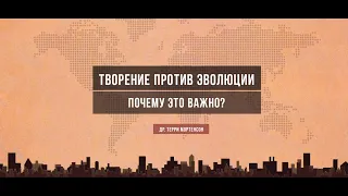 Творение против эволюции – почему это важно? Др. Терри Мортенсон