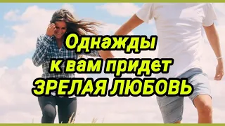 Однажды к вам придет зрелая любовь