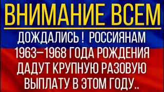 Дождались!  Россиянам 1963-1968 года рождения дадут крупную разовую выплату в этом году!