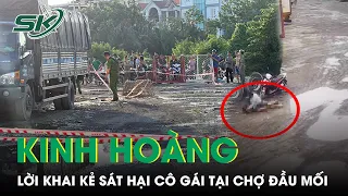 Kinh Hoàng Lời Khai Chi Tiết Của Nghi Can Sát Hại Cô Gái Trẻ Tại Chợ Đầu Mối Thủ Đức | SKĐS