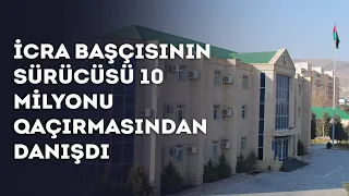 İcra başçısı sürücüsünün 10 milyonu qaçırmasından danışdı